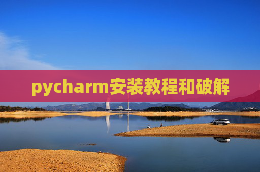 pycharm安装教程和破解 pycharm安装教程和破解